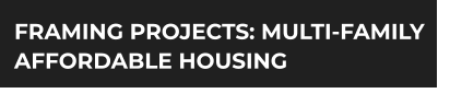 FRAMING PROJECTS: MULTI-FAMILY AFFORDABLE HOUSING